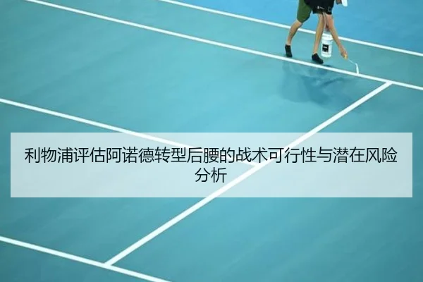 利物浦评估阿诺德转型后腰的战术可行性与潜在风险分析