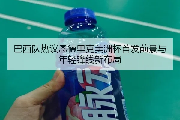 巴西队热议恩德里克美洲杯首发前景与年轻锋线新布局