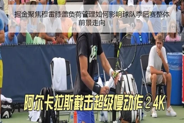 掘金聚焦穆雷膝盖负荷管理如何影响球队季后赛整体前景走向