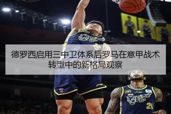 德罗西启用三中卫体系后罗马在意甲战术转型中的新格局观察