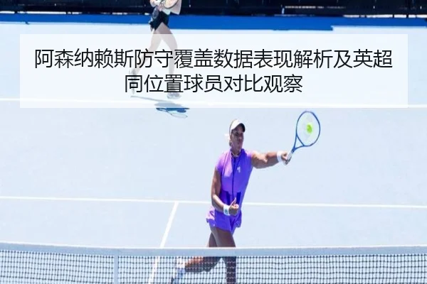 阿森纳赖斯防守覆盖数据表现解析及英超同位置球员对比观察 - aoko
