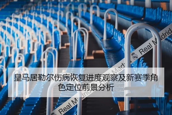 皇马居勒尔伤病恢复进度观察及新赛季角色定位前景分析