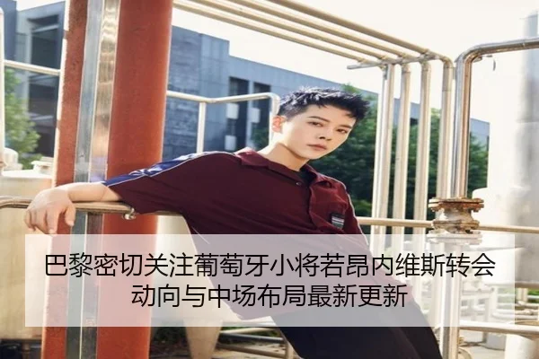 巴黎密切关注葡萄牙小将若昂内维斯转会动向与中场布局最新更新