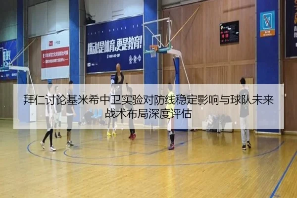 拜仁讨论基米希中卫实验对防线稳定影响与球队未来战术布局深度评估