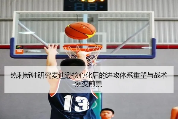 热刺新帅研究麦迪逊核心化后的进攻体系重塑与战术演变前景