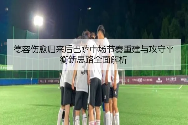 德容伤愈归来后巴萨中场节奏重建与攻守平衡新思路全面解析（aoko）