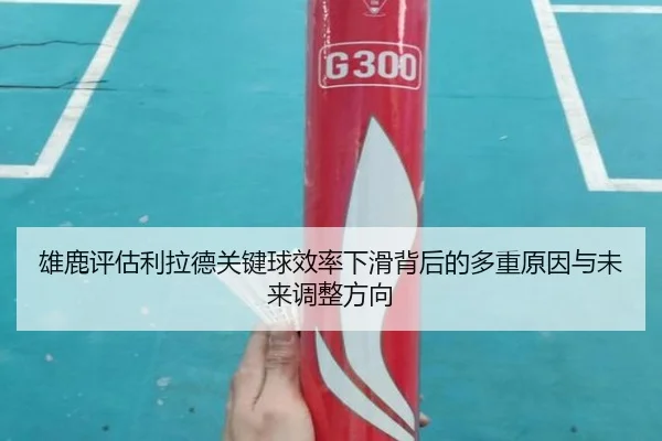 雄鹿评估利拉德关键球效率下滑背后的多重原因与未来调整方向（aoko）