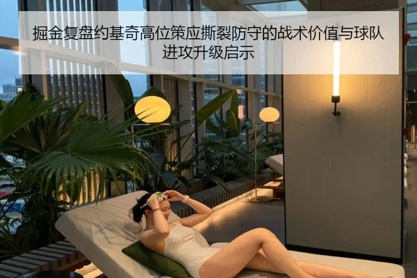 掘金复盘约基奇高位策应撕裂防守的战术价值与球队进攻升级启示