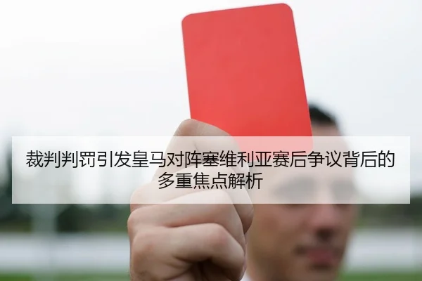 裁判判罚引发皇马对阵塞维利亚赛后争议背后的多重焦点解析