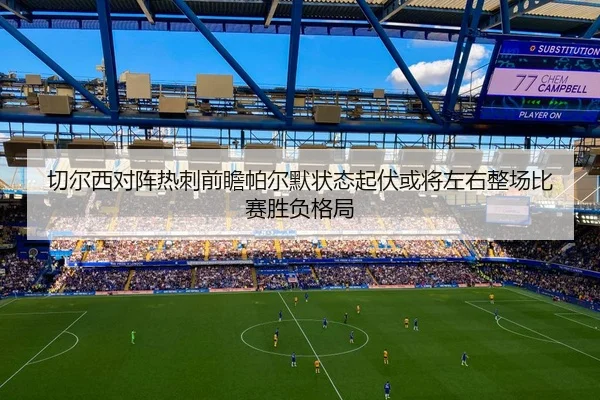 切尔西对阵热刺前瞻帕尔默状态起伏或将左右整场比赛胜负格局
