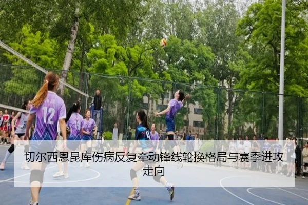 切尔西恩昆库伤病反复牵动锋线轮换格局与赛季进攻走向