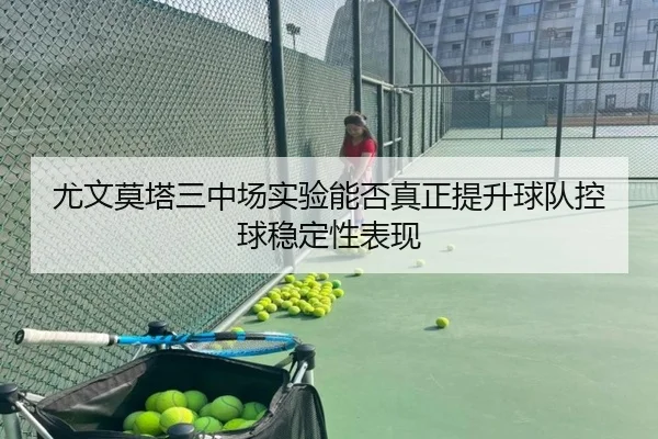 尤文莫塔三中场实验能否真正提升球队控球稳定性表现
