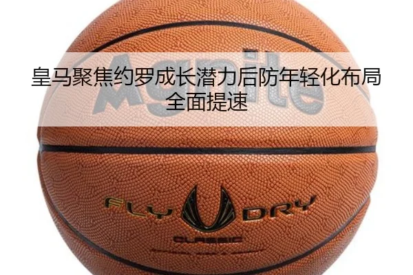 皇马聚焦约罗成长潜力后防年轻化布局全面提速
