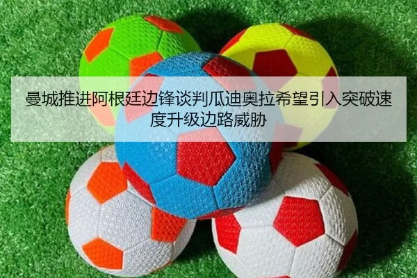 曼城推进阿根廷边锋谈判瓜迪奥拉希望引入突破速度升级边路威胁